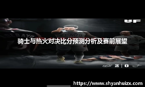 谈球吧骑士与热火对决比分预测分析及赛前展望