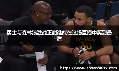 谈球吧勇士与森林狼激战正酣谁能在这场直播中笑到最后