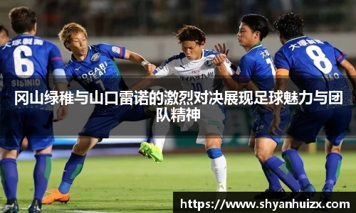 谈球吧冈山绿稚与山口雷诺的激烈对决展现足球魅力与团队精神