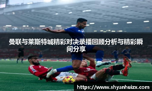 曼联与莱斯特城精彩对决录播回顾分析与精彩瞬间分享
